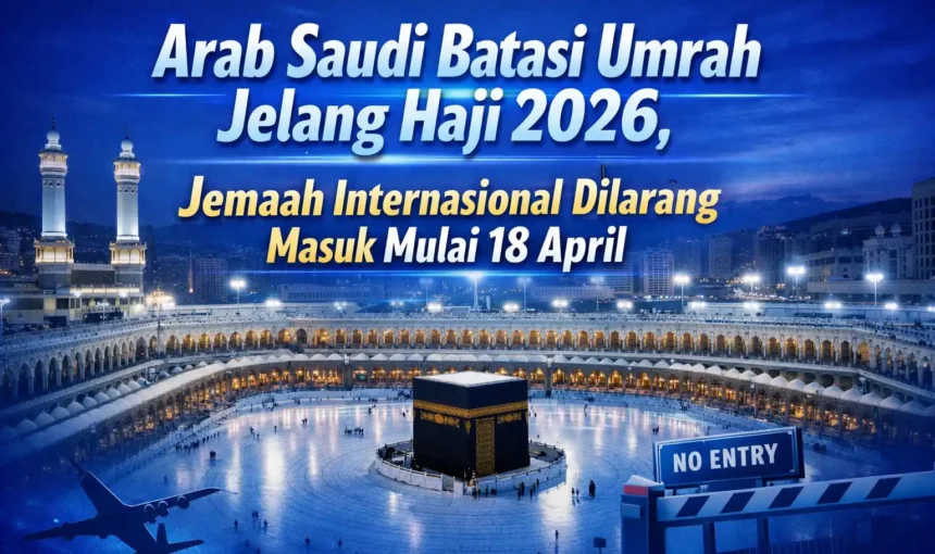 Arab Saudi Batasi Umrah Jelang Haji 2026, Jemaah Internasional Dilarang Masuk Mulai 18 April