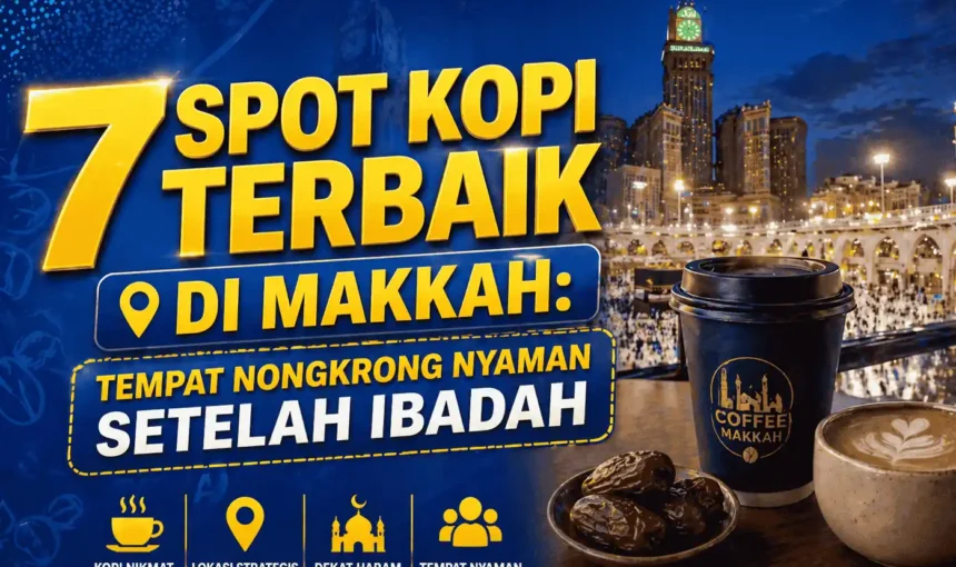 7 Spot Kopi Terbaik di Makkah: Tempat Nongkrong Nyaman Setelah Ibadah